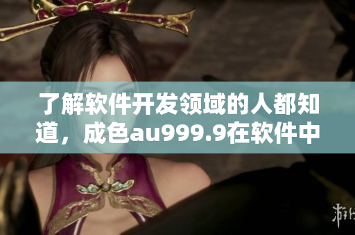 了解软件开发领域的人都知道，成色au999.9在软件中代表了什么？
