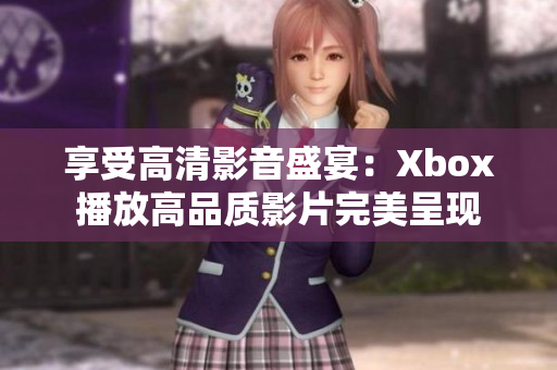 享受高清影音盛宴：Xbox播放高品质影片完美呈现