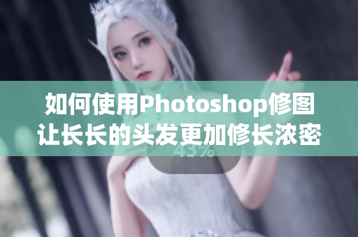 如何使用Photoshop修图让长长的头发更加修长浓密