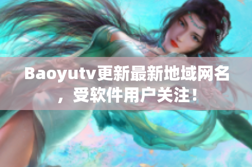 Baoyutv更新最新地域网名，受软件用户关注！