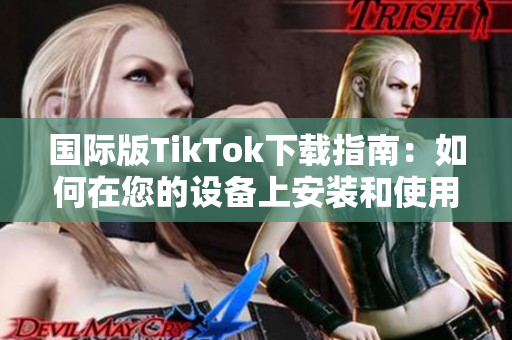 国际版TikTok下载指南：如何在您的设备上安装和使用这款热门的短视频应用？