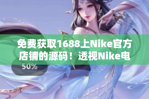 免费获取1688上Nike官方店铺的源码！透视Nike电商运营细节！