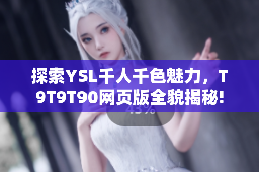 探索YSL千人千色魅力，T9T9T90网页版全貌揭秘!