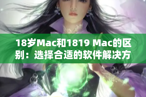 18岁Mac和1819 Mac的区别：选择合适的软件解决方案