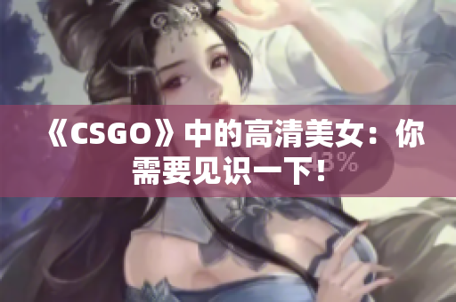 《CSGO》中的高清美女：你需要见识一下！