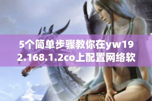 5个简单步骤教你在yw192.168.1.2co上配置网络软件