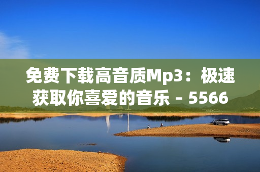 免费下载高音质Mp3：极速获取你喜爱的音乐 – 5566好久不见