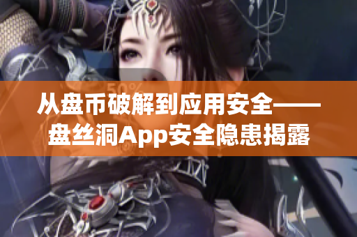 从盘币破解到应用安全——盘丝洞App安全隐患揭露