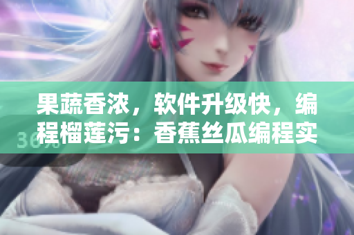 果蔬香浓，软件升级快，编程榴莲污：香蕉丝瓜编程实践中的草莓和樱桃