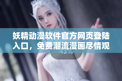 妖精动漫软件官方网页登陆入口，免费潮流漫画尽情观看