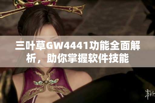 三叶草GW4441功能全面解析，助你掌握软件技能