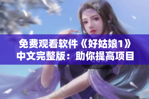 免费观看软件《好姑娘1》中文完整版：助你提高项目管理能力