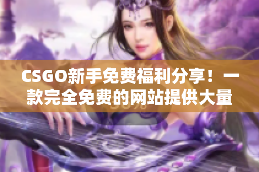 CSGO新手免费福利分享！一款完全免费的网站提供大量名人堂武器！