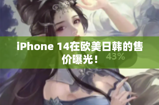 iPhone 14在欧美日韩的售价曝光！