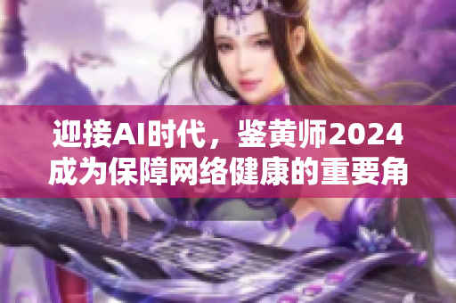 迎接AI时代，鉴黄师2024成为保障网络健康的重要角色