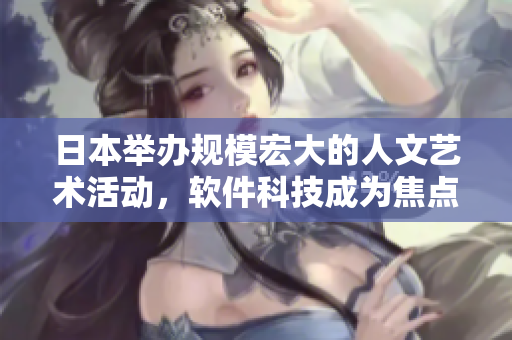 日本举办规模宏大的人文艺术活动，软件科技成为焦点