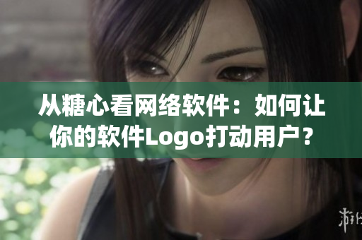 从糖心看网络软件：如何让你的软件Logo打动用户？