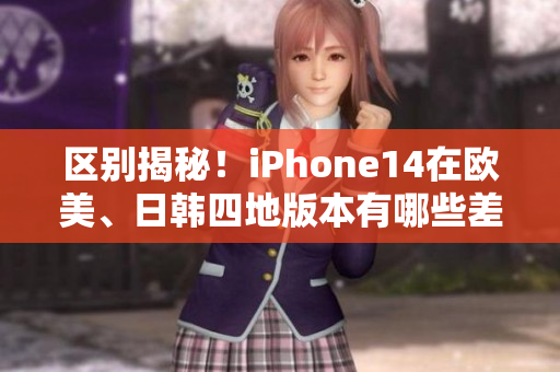 区别揭秘！iPhone14在欧美、日韩四地版本有哪些差异？