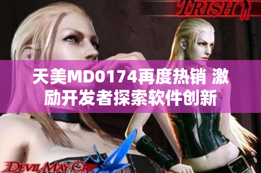 天美MD0174再度热销 激励开发者探索软件创新