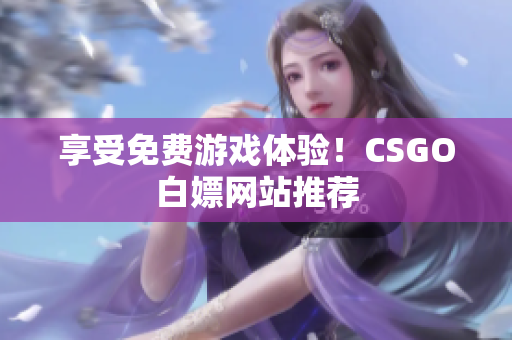 享受免费游戏体验！CSGO白嫖网站推荐