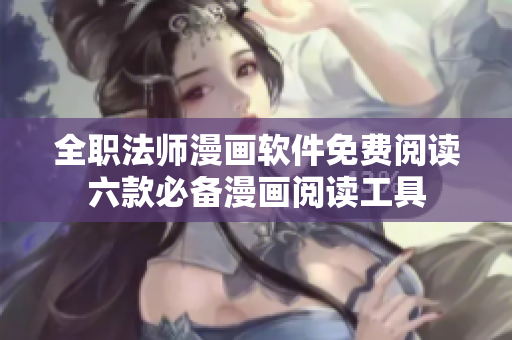 全职法师漫画软件免费阅读六款必备漫画阅读工具