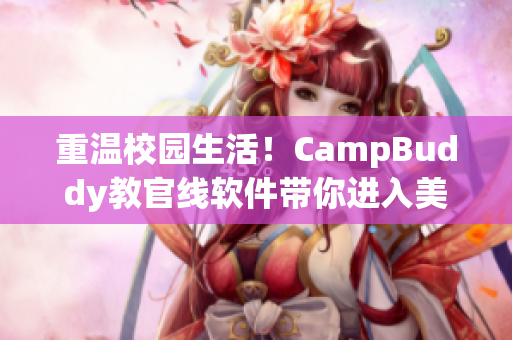 重温校园生活！CampBuddy教官线软件带你进入美好校园回忆！