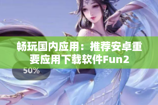 畅玩国内应用：推荐安卓重要应用下载软件Fun2