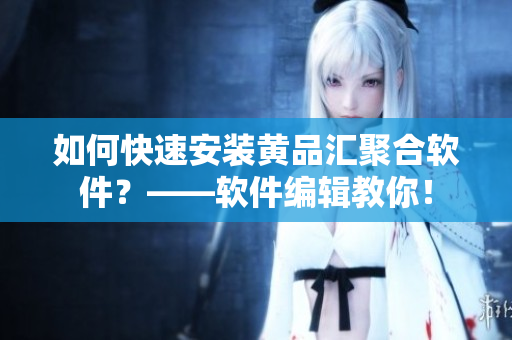 如何快速安装黄品汇聚合软件？——软件编辑教你！