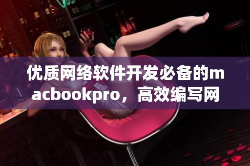 优质网络软件开发必备的macbookpro，高效编写网络软件实现创新！