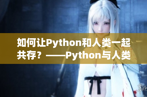 如何让Python和人类一起共存？——Python与人类的和谐共处