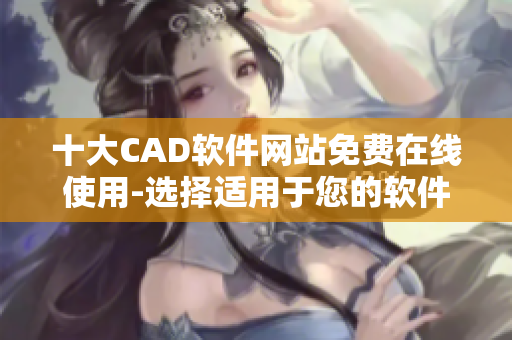 十大CAD软件网站免费在线使用-选择适用于您的软件