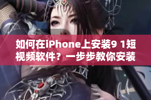 如何在iPhone上安装9 1短视频软件？一步步教你安装。