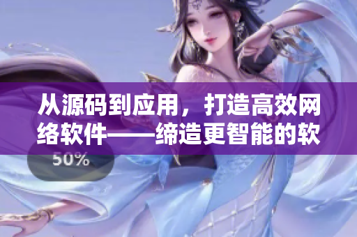 从源码到应用，打造高效网络软件——缔造更智能的软件开发。