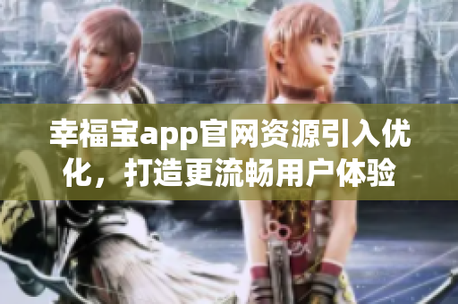 幸福宝app官网资源引入优化，打造更流畅用户体验