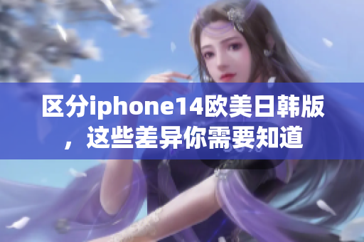 区分iphone14欧美日韩版，这些差异你需要知道