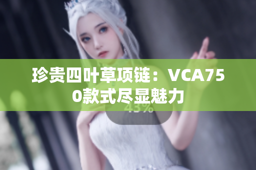 珍贵四叶草项链：VCA750款式尽显魅力