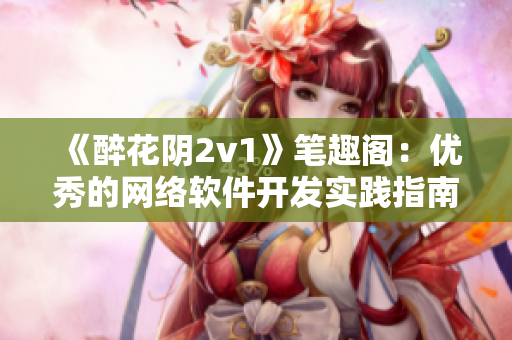 《醉花阴2v1》笔趣阁：优秀的网络软件开发实践指南