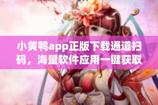 小黄鸭app正版下载通道扫码，海量软件应用一键获取