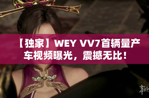 【独家】WEY VV7首辆量产车视频曝光，震撼无比！