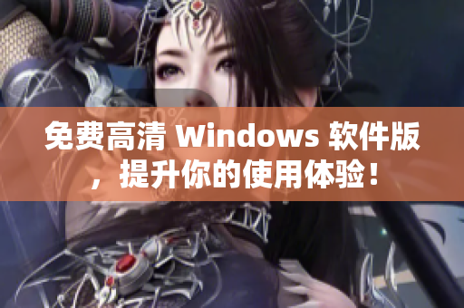 免费高清 Windows 软件版，提升你的使用体验！