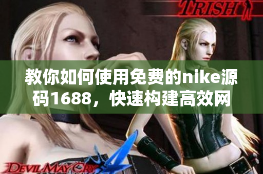 教你如何使用免费的nike源码1688，快速构建高效网站