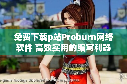 免费下载p站Proburn网络软件 高效实用的编写利器