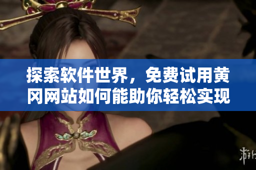 探索软件世界，免费试用黄冈网站如何能助你轻松实现创新？