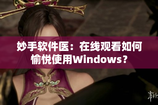 妙手软件医：在线观看如何愉悦使用Windows？