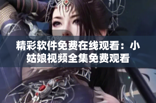 精彩软件免费在线观看：小姑娘视频全集免费观看