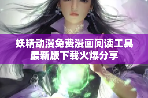 妖精动漫免费漫画阅读工具最新版下载火爆分享