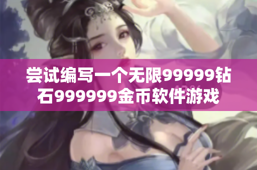 尝试编写一个无限99999钻石999999金币软件游戏