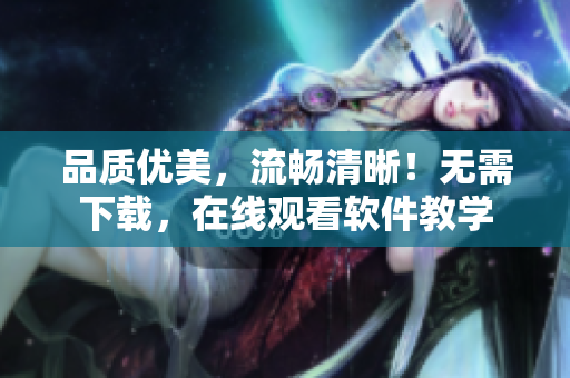 品质优美，流畅清晰！无需下载，在线观看软件教学