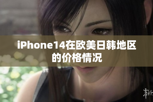 iPhone14在欧美日韩地区的价格情况