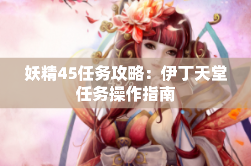 妖精45任务攻略：伊丁天堂任务操作指南